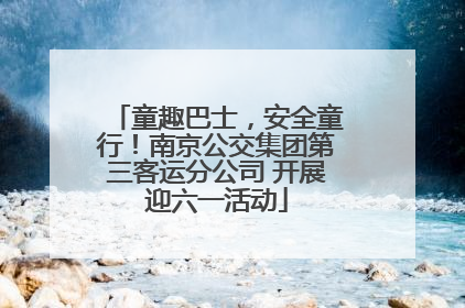 童趣巴士，安全童行！南京公交集团第三客运分公司 开展迎六一活动