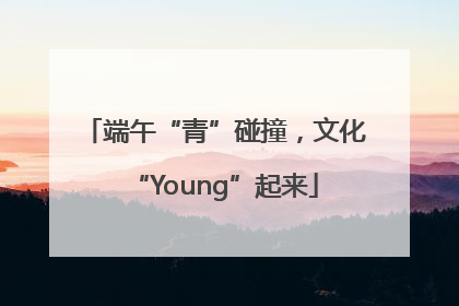 端午“青”碰撞，文化“Young”起来