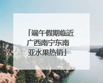 端午假期临近 广西南宁东南亚水果热销