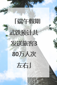 端午假期武铁预计共发送旅客380万人次左右