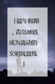 端午假期，青岛地铁成为流动的文明风景线