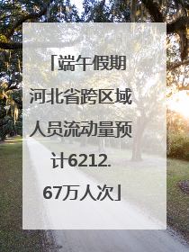 端午假期 河北省跨区域人员流动量预计6212.67万人次