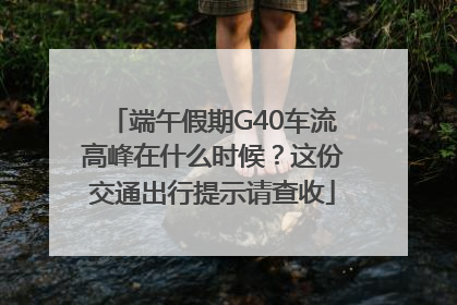 端午假期G40车流高峰在什么时候？这份交通出行提示请查收
