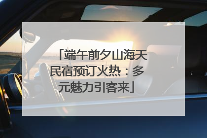 端午前夕山海天民宿预订火热：多元魅力引客来