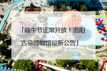 端午节正常开放！洛阳古墓博物馆最新公告