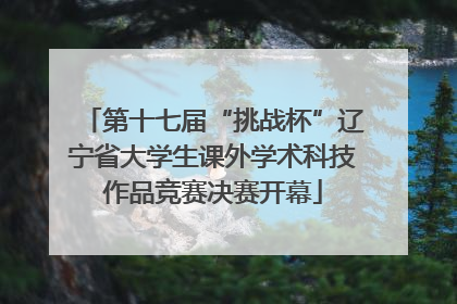 第十七届“挑战杯”辽宁省大学生课外学术科技作品竞赛决赛开幕