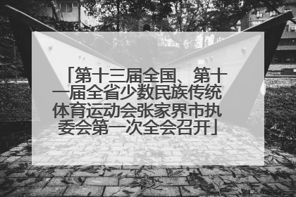第十三届全国、第十一届全省少数民族传统体育运动会张家界市执委会第一次全会召开