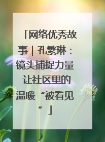 网络优秀故事｜孔繁琳：镜头捕捉力量 让社区里的温暖“被看见”