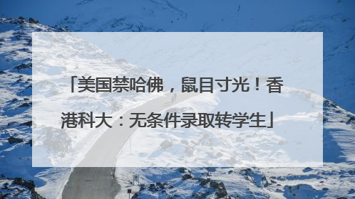 美国禁哈佛，鼠目寸光！香港科大：无条件录取转学生