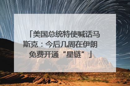 美国总统特使喊话马斯克：今后几周在伊朗免费开通“星链”