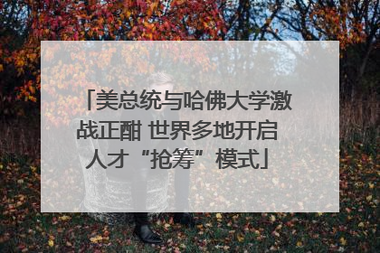 美总统与哈佛大学激战正酣 世界多地开启人才“抢筹”模式