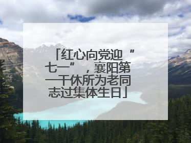 红心向党迎“七一”，襄阳第一干休所为老同志过集体生日