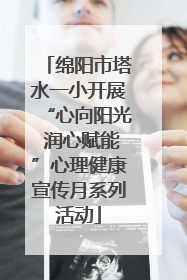 绵阳市塔水一小开展“心向阳光 润心赋能”心理健康宣传月系列活动