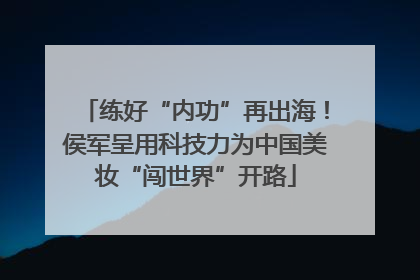 练好“内功”再出海！侯军呈用科技力为中国美妆“闯世界”开路