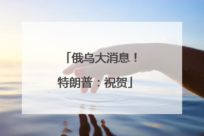 俄乌大消息！特朗普：祝贺