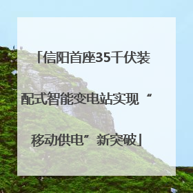 信阳首座35千伏装配式智能变电站实现“移动供电”新突破