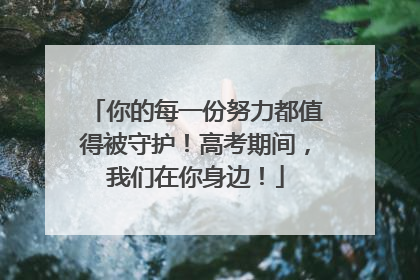 你的每一份努力都值得被守护！高考期间，我们在你身边！