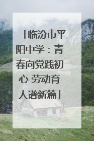 临汾市平阳中学：青春向党践初心 劳动育人谱新篇