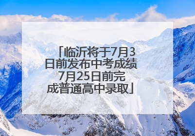 临沂将于7月3日前发布中考成绩 7月25日前完成普通高中录取
