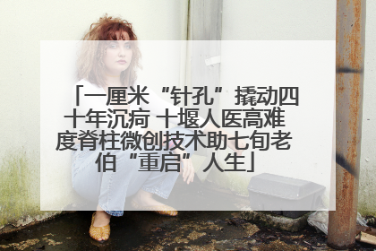 一厘米“针孔”撬动四十年沉疴 十堰人医高难度脊柱微创技术助七旬老伯“重启”人生