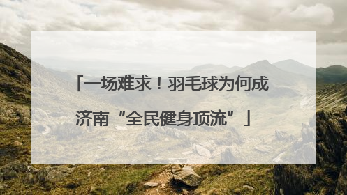 一场难求！羽毛球为何成济南“全民健身顶流”