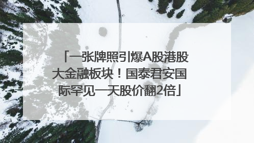 一张牌照引爆A股港股大金融板块！国泰君安国际罕见一天股价翻2倍