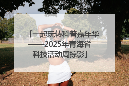 一起玩转科普嘉年华——2025年青海省科技活动周掠影