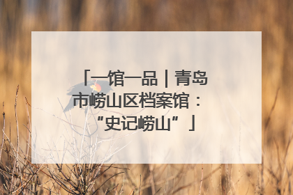 一馆一品｜青岛市崂山区档案馆：“史记崂山”