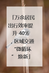 万余居民出行效率提升 40%，区域交通 “微循环” 焕新