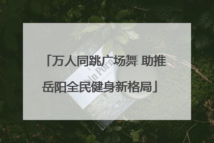 万人同跳广场舞 助推岳阳全民健身新格局