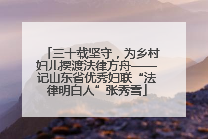 三十载坚守，为乡村妇儿摆渡法律方舟——记山东省优秀妇联“法律明白人”张秀雪