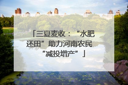 三夏麦收：“水肥还田”助力河南农民“减投增产”
