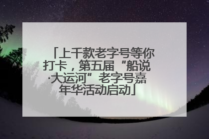 上千款老字号等你打卡，第五届“船说·大运河”老字号嘉年华活动启动