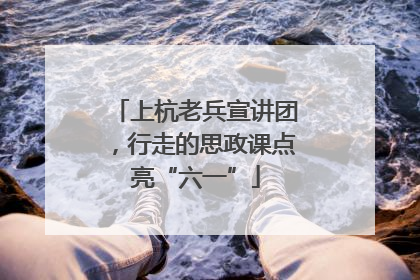 上杭老兵宣讲团，行走的思政课点亮“六一”