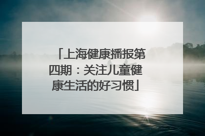 上海健康播报第四期：关注儿童健康生活的好习惯