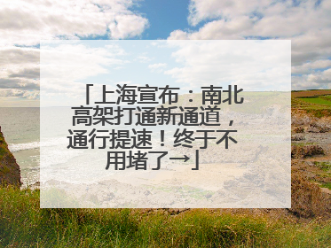 上海宣布：南北高架打通新通道，通行提速！终于不用堵了→