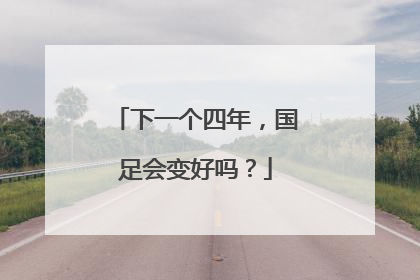 下一个四年，国足会变好吗？