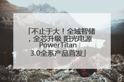 不止于大！全域智储，全芯升级 阳光电源PowerTitan3.0全系产品首发