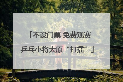 不设门票 免费观赛 乒乓小将太原“打擂”