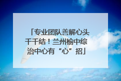 专业团队善解心头千千结！兰州榆中综治中心有“心”招
