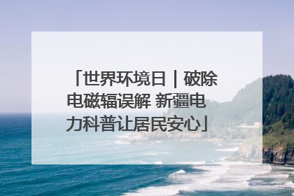 世界环境日｜破除电磁辐误解 新疆电力科普让居民安心