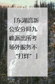 东湖高新公安分局九峰派出所考场外服务不“打烊”