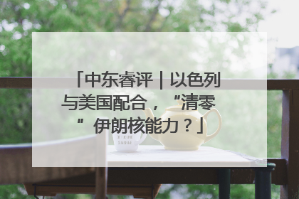 中东睿评｜以色列与美国配合，“清零”伊朗核能力？
