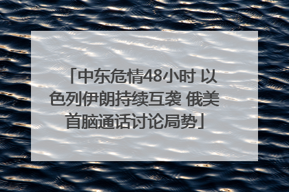 中东危情48小时 以色列伊朗持续互袭 俄美首脑通话讨论局势