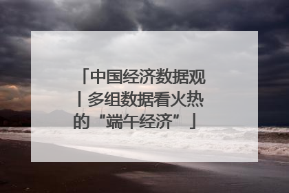 中国经济数据观丨多组数据看火热的“端午经济”