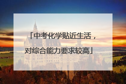 中考化学贴近生活，对综合能力要求较高