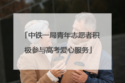中铁一局青年志愿者积极参与高考爱心服务