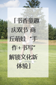 书香童趣庆双节 商丘萌娃“手作+书写”解锁文化新体验