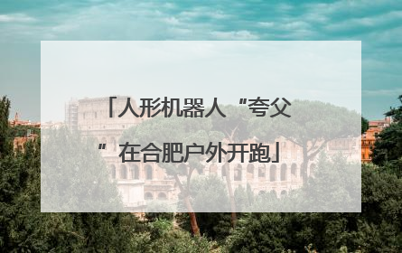 人形机器人“夸父”在合肥户外开跑