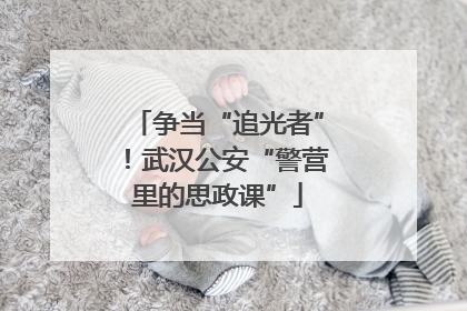 争当“追光者”！武汉公安“警营里的思政课”